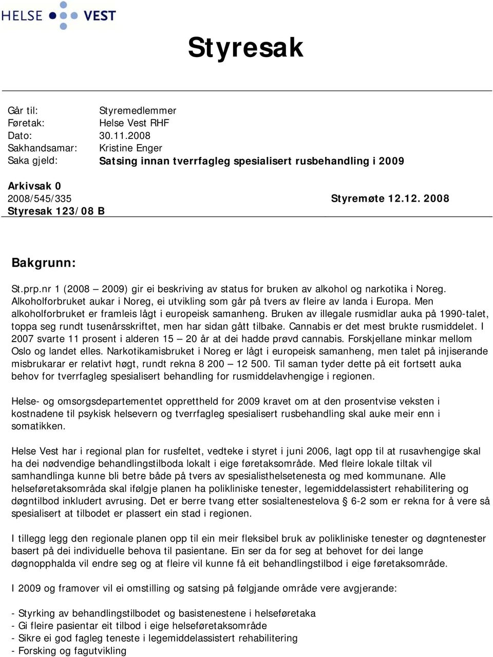 nr 1 (2008 2009) gir ei beskriving av status for bruken av alkohol og narkotika i Noreg. Alkoholforbruket aukar i Noreg, ei utvikling som går på tvers av fleire av landa i Europa.