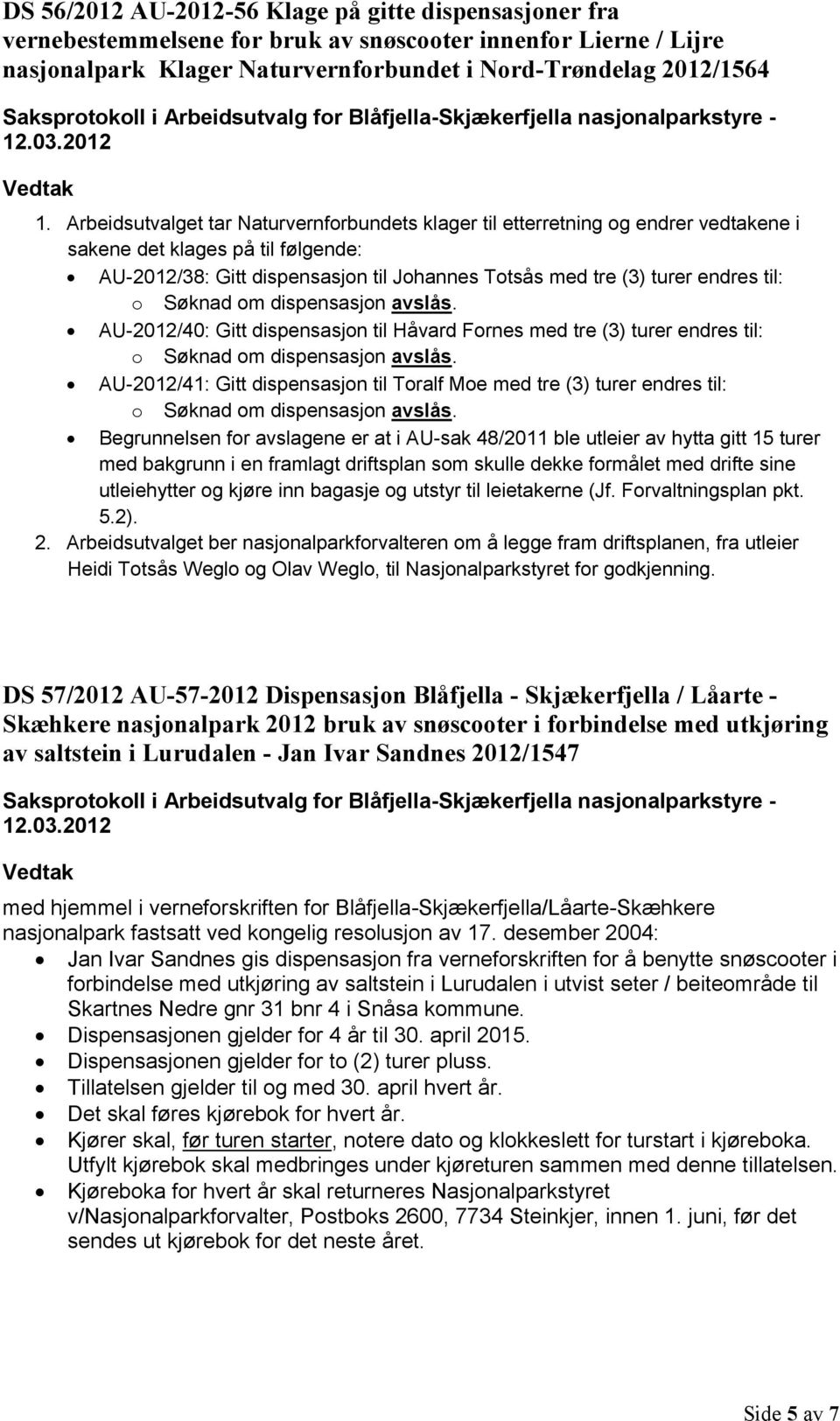 til: o Søknad om dispensasjon avslås. AU-2012/40: Gitt dispensasjon til Håvard Fornes med tre (3) turer endres til: o Søknad om dispensasjon avslås.
