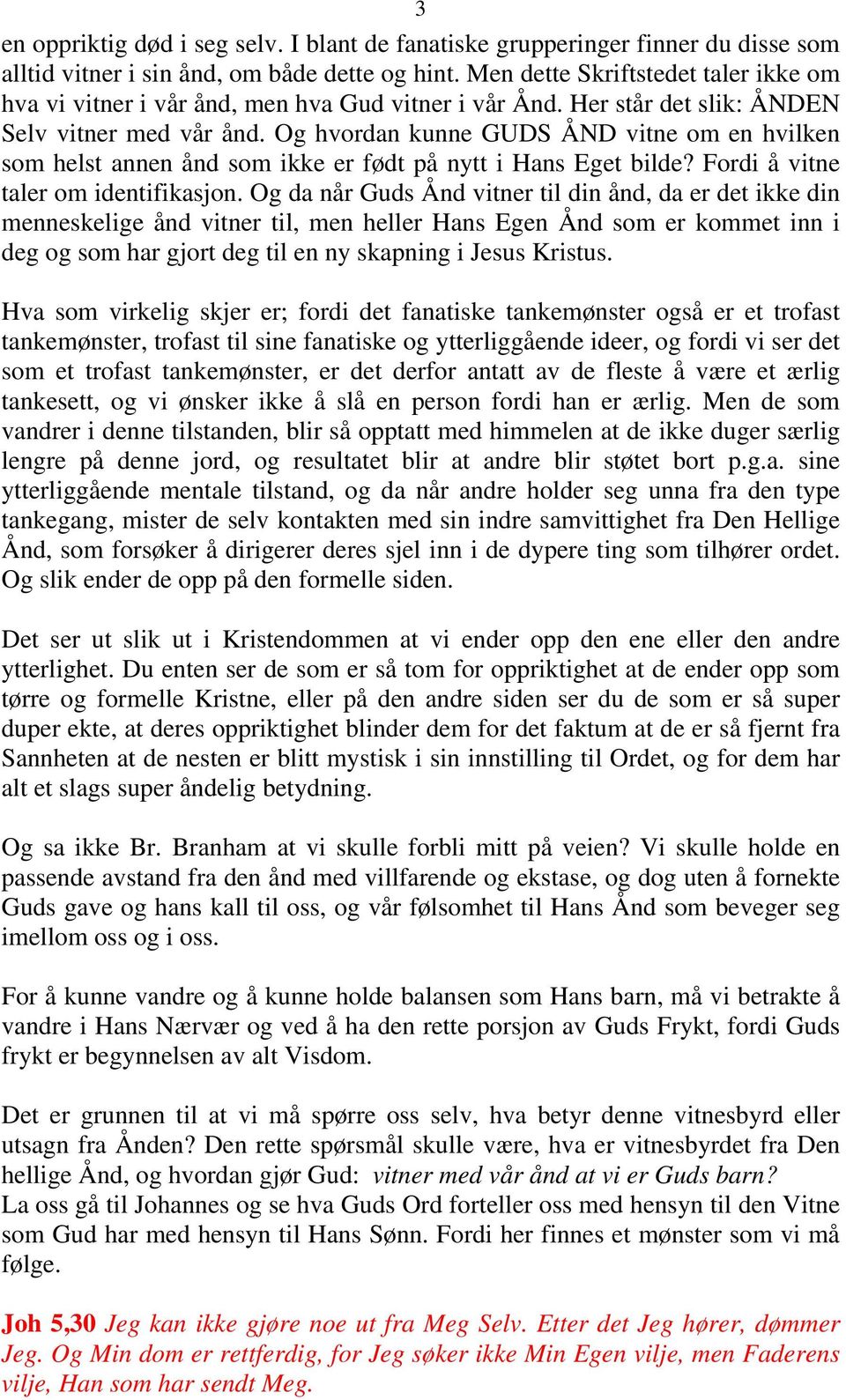 Og hvordan kunne GUDS ÅND vitne om en hvilken som helst annen ånd som ikke er født på nytt i Hans Eget bilde? Fordi å vitne taler om identifikasjon.