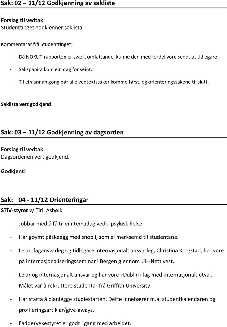 Sak: 03 11/12 Godkjenning av dagsorden Dagsordenen vert godkjend. Godkjent! Sak: 04-11/12 Orienteringar STiV-styret v/ Tiril Asbøll: - Jobbar med å få til ein temadag vedk. psykisk helse.