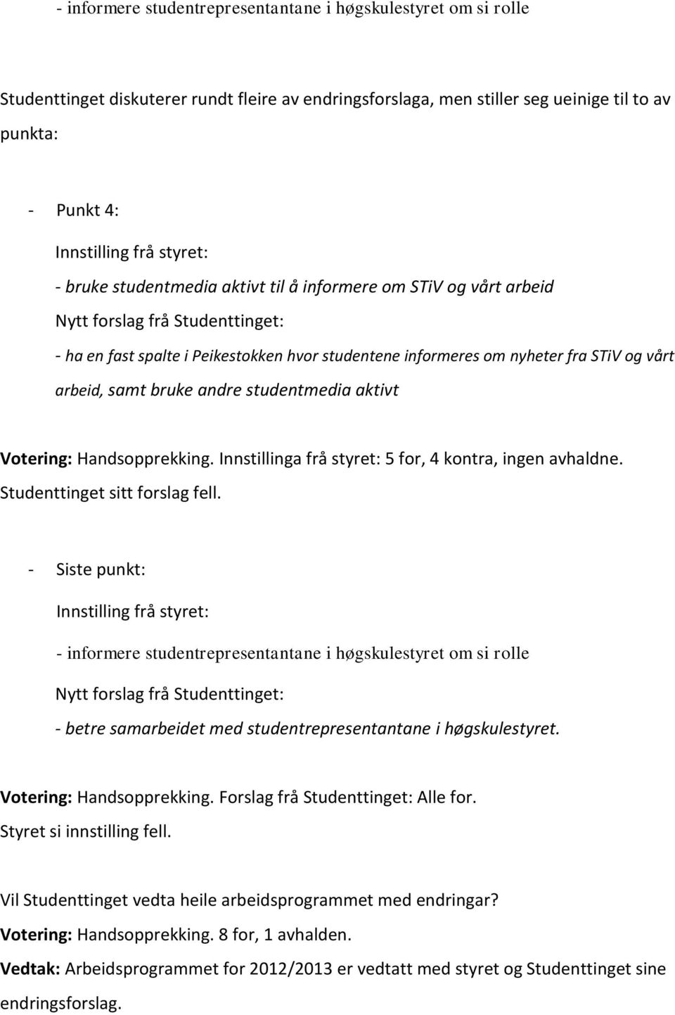 samt bruke andre studentmedia aktivt Votering: Handsopprekking. Innstillinga frå styret: 5 for, 4 kontra, ingen avhaldne. Studenttinget sitt forslag fell.