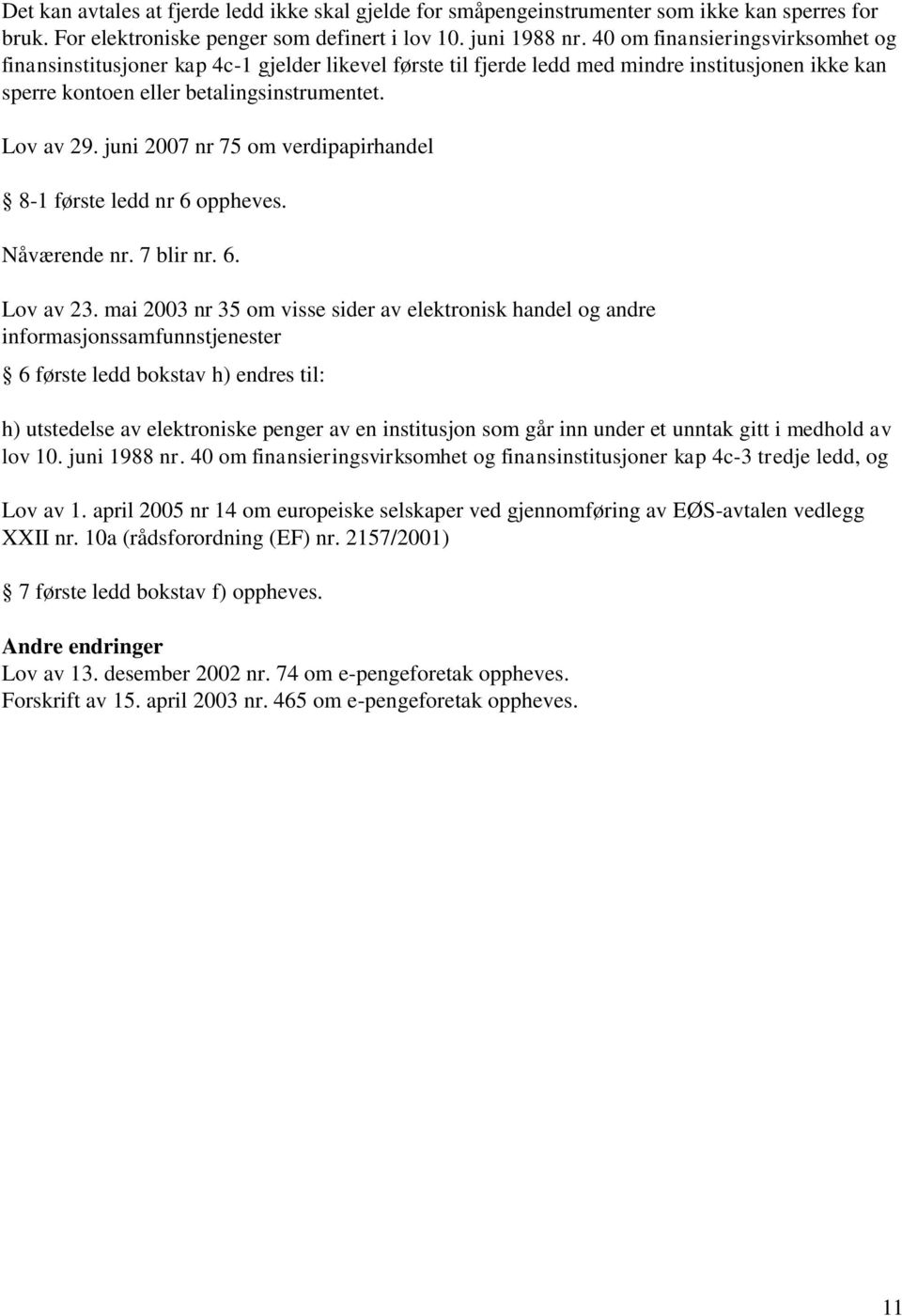 juni 2007 nr 75 om verdipapirhandel 8-1 første ledd nr 6 oppheves. Nåværende nr. 7 blir nr. 6. Lov av 23.