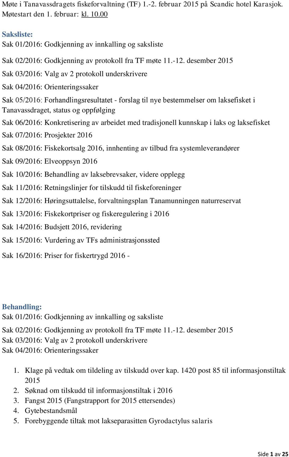 desember 2015 Sak 03/2016: Valg av 2 protokoll underskrivere Sak 04/2016: Orienteringssaker Sak 05/2016: Forhandlingsresultatet - forslag til nye bestemmelser om laksefisket i Tanavassdraget, status