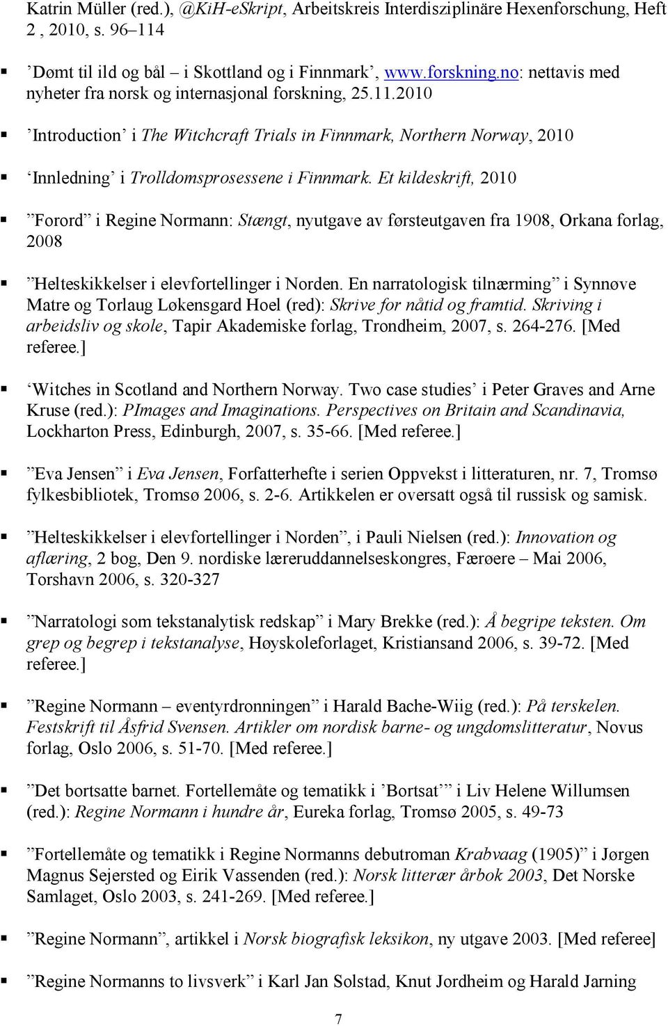 Et kildeskrift, 2010 Forord i Regine Normann: Stængt, nyutgave av førsteutgaven fra 1908, Orkana forlag, 2008 Helteskikkelser i elevfortellinger i Norden.