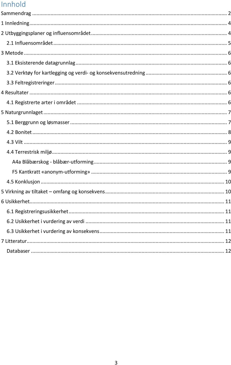 4 Terrestrisk miljø... 9 A4a Blåbærskog - blåbær-utforming... 9 F5 Kantkratt «anonym-utforming»... 9 4.5 Konklusjon... 10 5 Virkning av tiltaket omfang og konsekvens... 10 6 Usikkerhet.