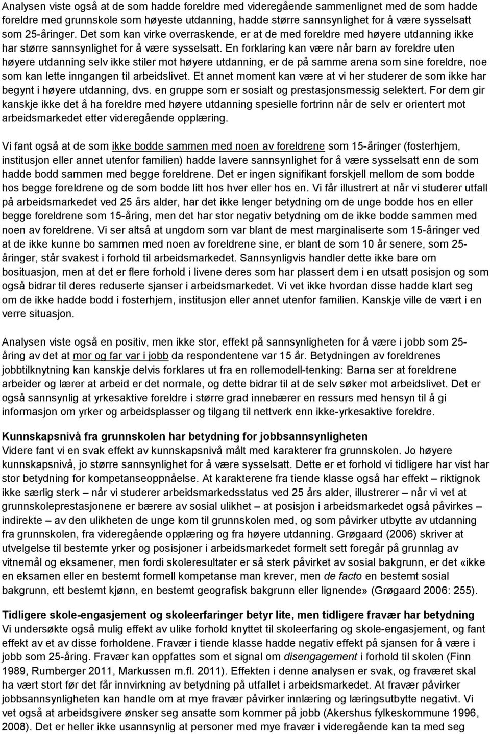 En forklaring kan være når barn av foreldre uten høyere utdanning selv ikke stiler mot høyere utdanning, er de på samme arena som sine foreldre, noe som kan lette inngangen til arbeidslivet.