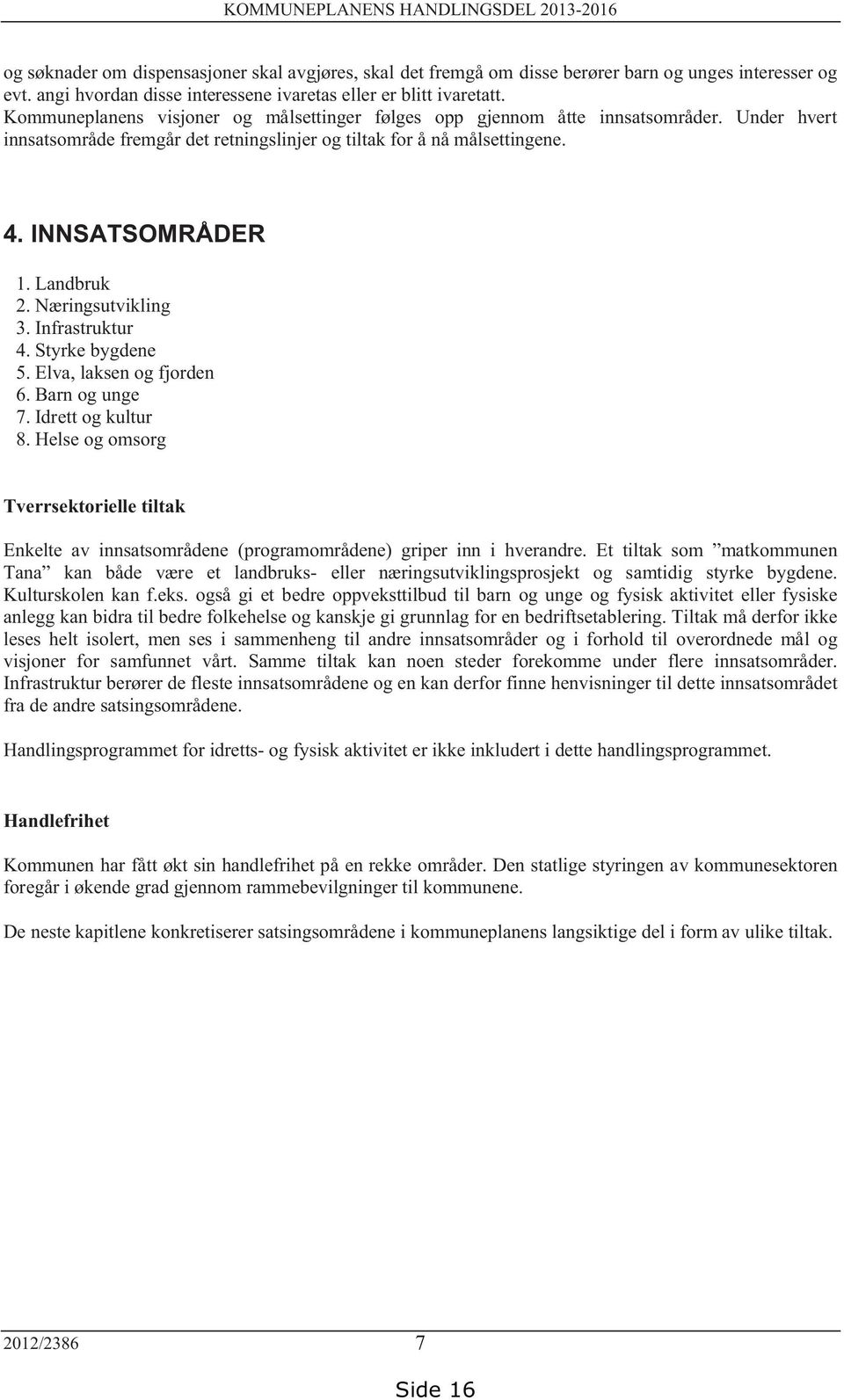 Under hvert innsatsområde fremgår det retningslinjer og tiltak for å nå målsettingene. 4. INNSATSOMRÅDER 1. Landbruk 2. Næringsutvikling 3. Infrastruktur 4. Styrke bygdene 5.