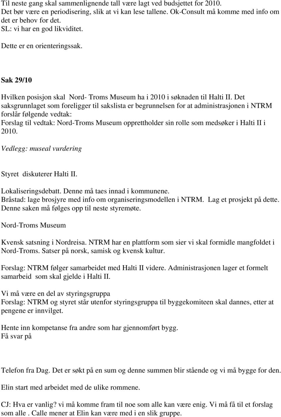 Det saksgrunnlaget som foreligger til sakslista er begrunnelsen for at administrasjonen i NTRM forslår følgende vedtak: Forslag til vedtak: Nord-Troms Museum opprettholder sin rolle som medsøker i