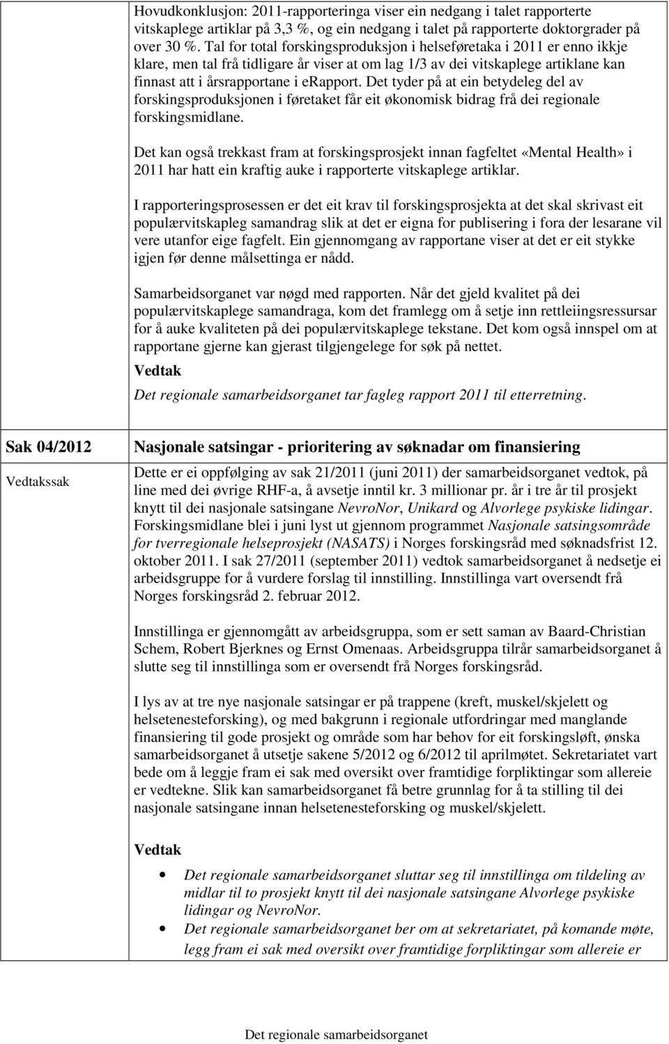 Det tyder på at ein betydeleg del av forskingsproduksjonen i føretaket får eit økonomisk bidrag frå dei regionale forskingsmidlane.