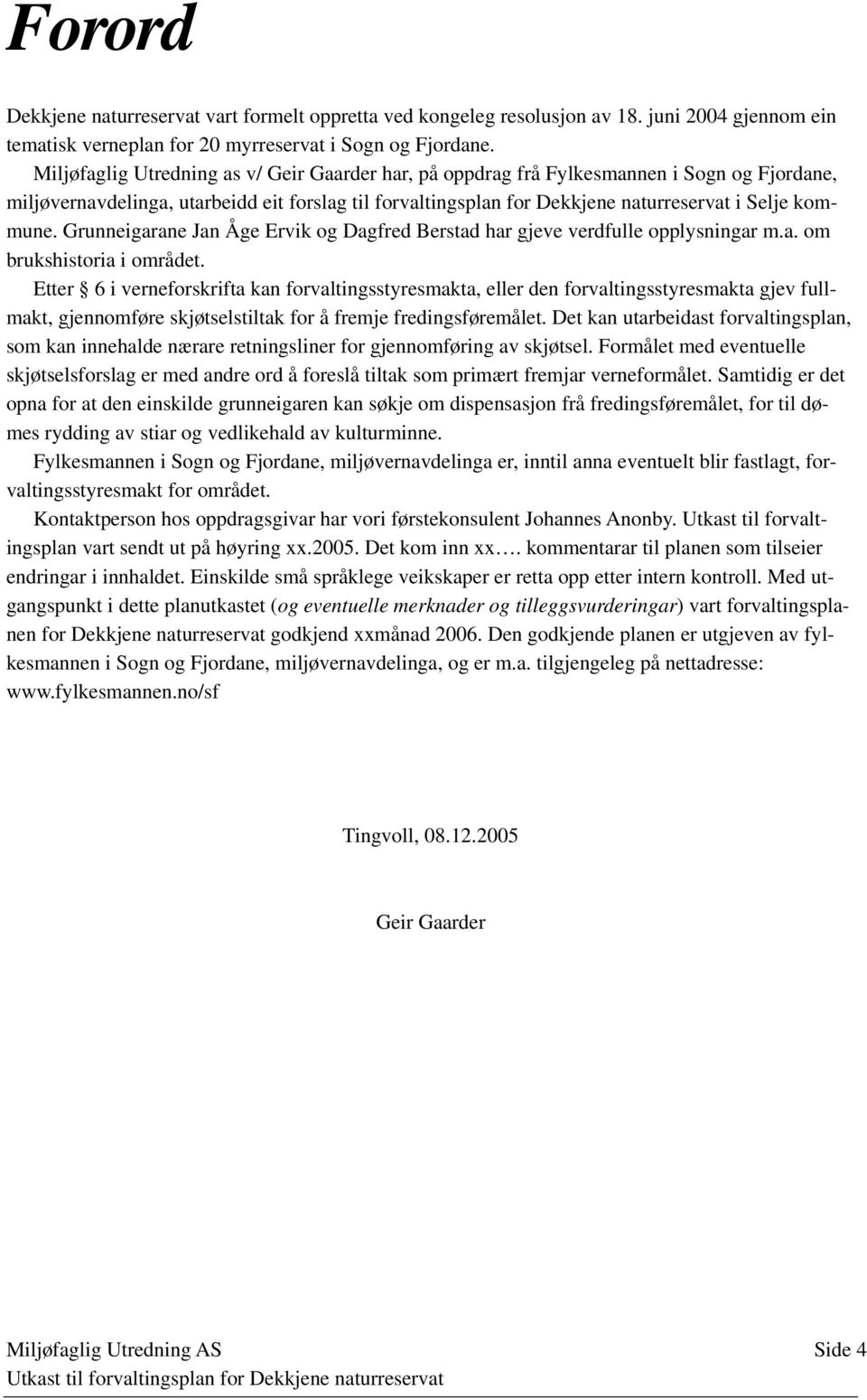 Grunneigarane Jan Åge Ervik og Dagfred Berstad har gjeve verdfulle opplysningar m.a. om brukshistoria i området.