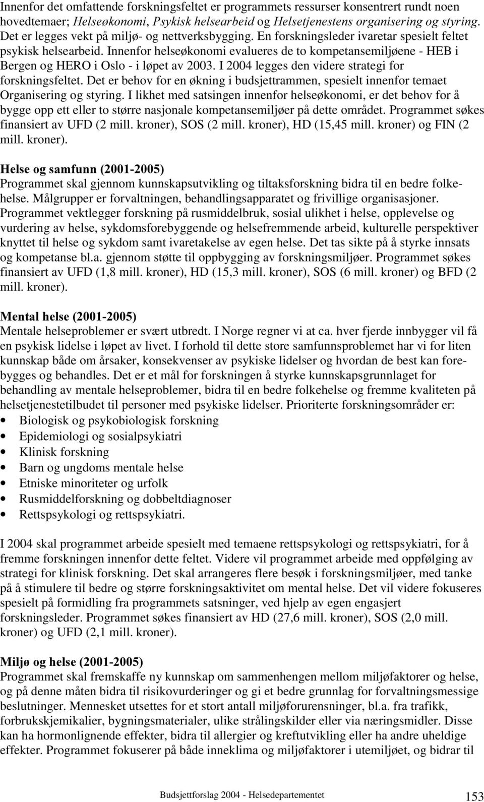 Innenfor helseøkonomi evalueres de to kompetansemiljøene - HEB i Bergen og HERO i Oslo - i løpet av 2003. I 2004 legges den videre strategi for forskningsfeltet.