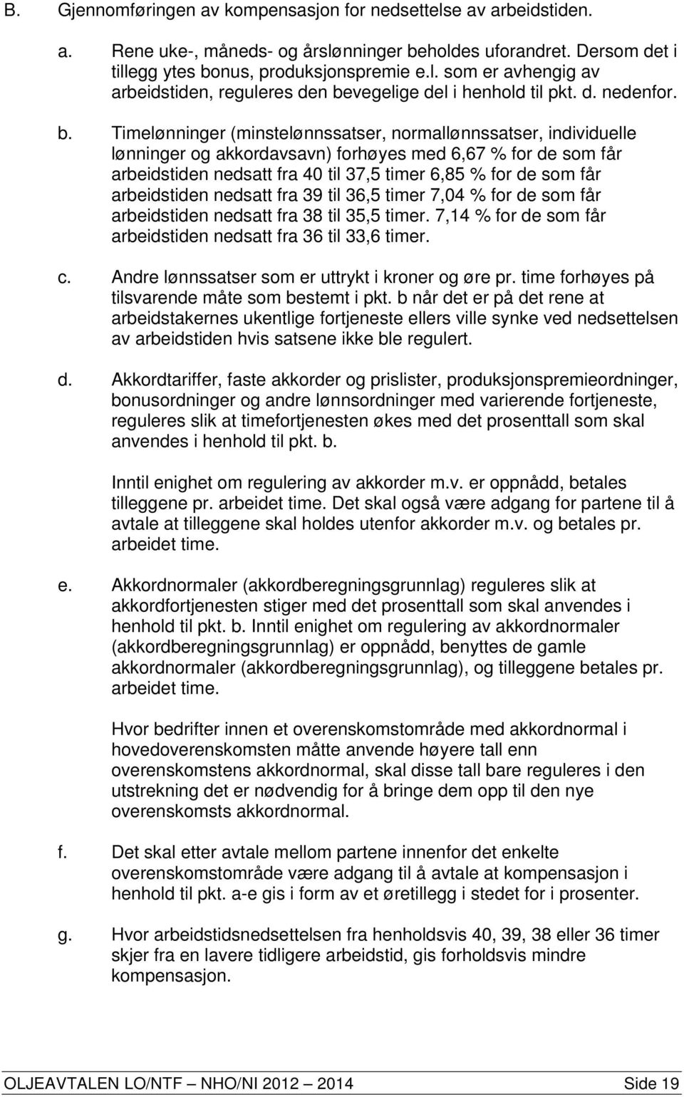 Timelønninger (minstelønnssatser, normallønnssatser, individuelle lønninger og akkordavsavn) forhøyes med 6,67 % for de som får arbeidstiden nedsatt fra 40 til 37,5 timer 6,85 % for de som får