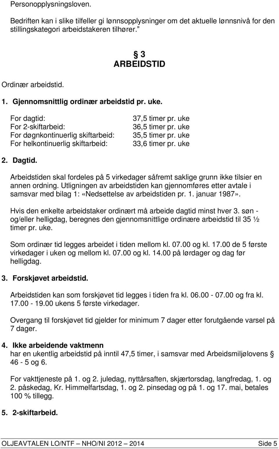 uke 33,6 timer pr. uke 2. Dagtid. Arbeidstiden skal fordeles på 5 virkedager såfremt saklige grunn ikke tilsier en annen ordning.