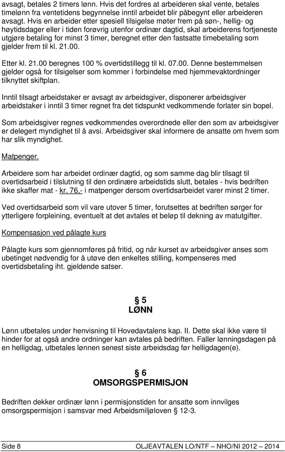 beregnet etter den fastsatte timebetaling som gjelder frem til kl. 21.00. Etter kl. 21.00 beregnes 100 % overtidstillegg til kl. 07.00. Denne bestemmelsen gjelder også for tilsigelser som kommer i forbindelse med hjemmevaktordninger tilknyttet skiftplan.