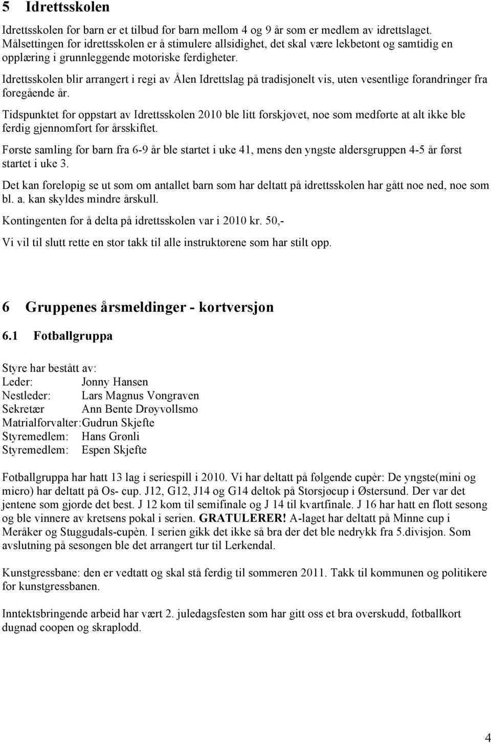 Idrettsskolen blir arrangert i regi av Ålen Idrettslag på tradisjonelt vis, uten vesentlige forandringer fra foregående år.