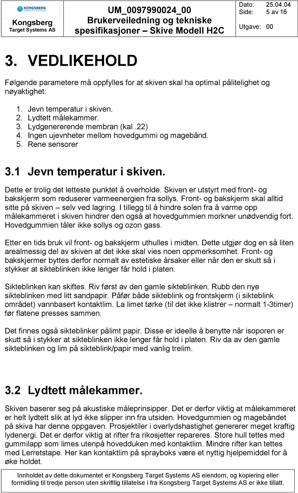 Skiven er utstyrt med front- og bakskjerm som reduserer varmeenergien fra sollys. Front- og bakskjerm skal alltid sitte på skiven selv ved lagring.