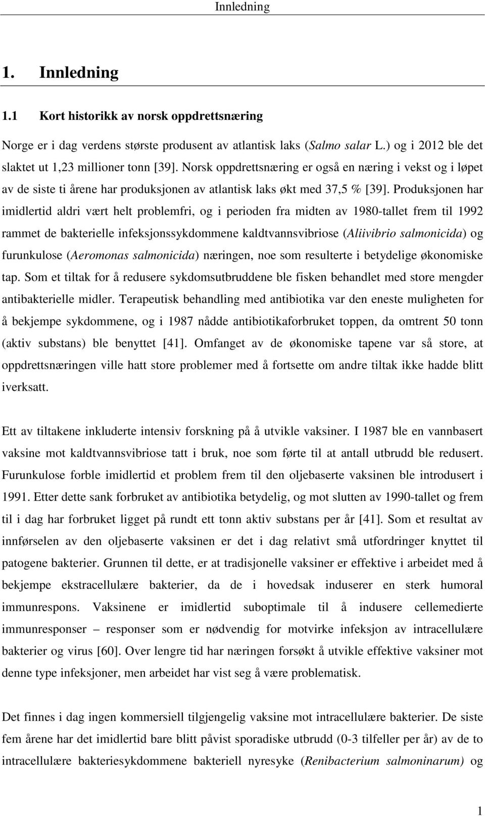 Produksjonen har imidlertid aldri vært helt problemfri, og i perioden fra midten av 1980-tallet frem til 1992 rammet de bakterielle infeksjonssykdommene kaldtvannsvibriose (Aliivibrio salmonicida) og