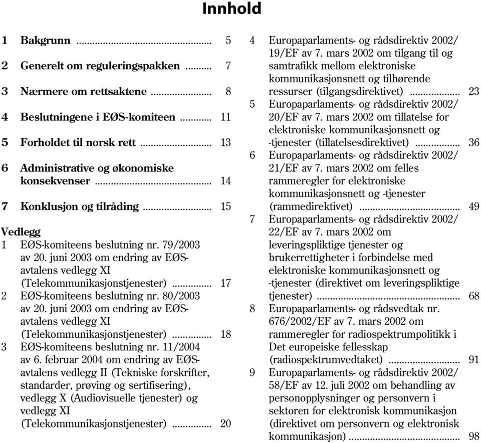 .. 23 5 Europaparlaments- og rådsdirektiv 2002/ 4 Beslutningene i EØS-komiteen... 11 20/EF av 7. mars 2002 om tillatelse for elektroniske kommunikasjonsnett og 5 Forholdet til norsk rett.