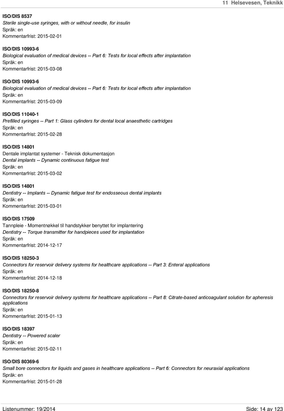 2015-03-09 ISO/DIS 11040-1 Prefilled syringes -- Part 1: Glass cylinders for dental local anaesthetic cartridges Kommentarfrist: 2015-02-28 ISO/DIS 14801 Dentale implantat systemer - Teknisk