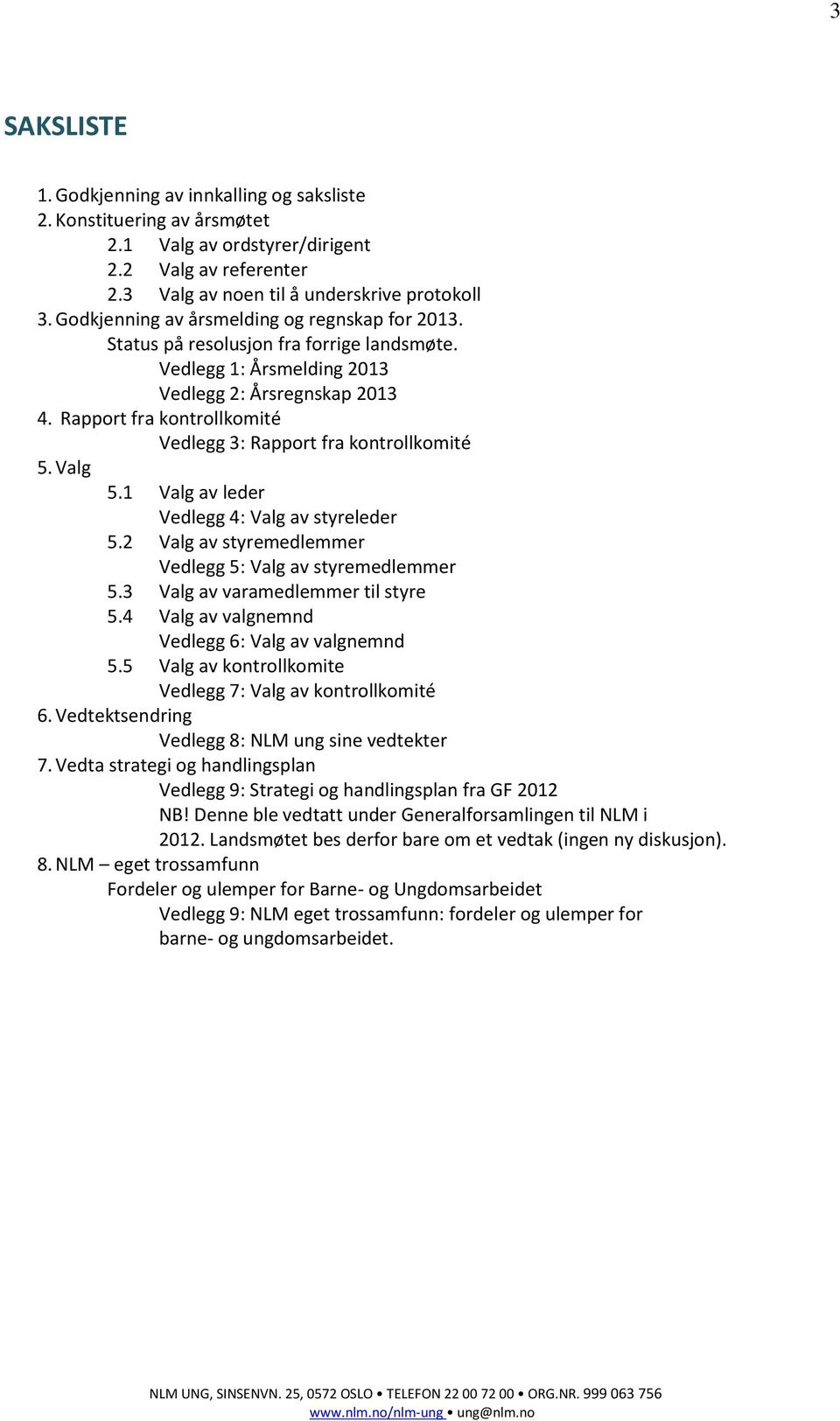 Rapport fra kontrollkomité Vedlegg 3: Rapport fra kontrollkomité 5. Valg 5.1 Valg av leder Vedlegg 4: Valg av styreleder 5.2 Valg av styremedlemmer Vedlegg 5: Valg av styremedlemmer 5.