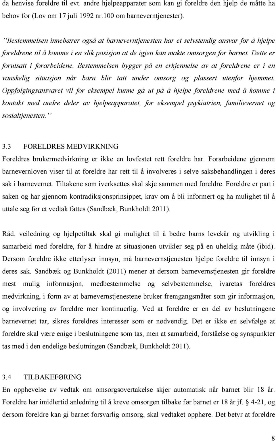 Dette er forutsatt i forarbeidene. Bestemmelsen bygger på en erkjennelse av at foreldrene er i en vanskelig situasjon når barn blir tatt under omsorg og plassert utenfor hjemmet.