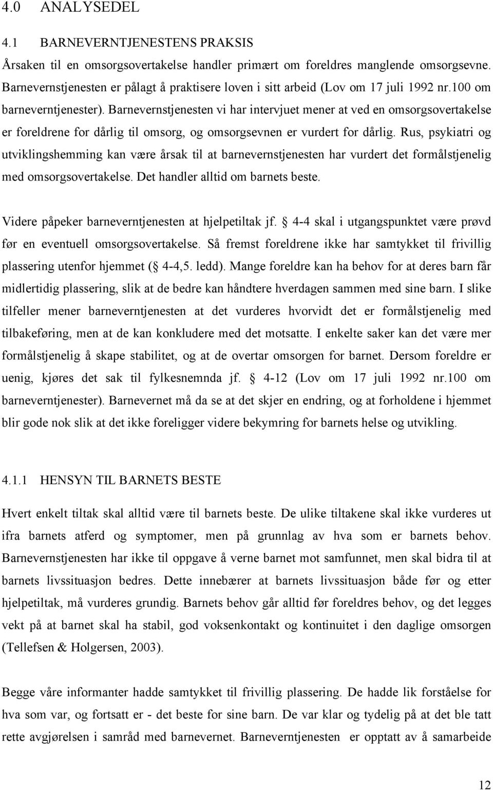 Barnevernstjenesten vi har intervjuet mener at ved en omsorgsovertakelse er foreldrene for dårlig til omsorg, og omsorgsevnen er vurdert for dårlig.