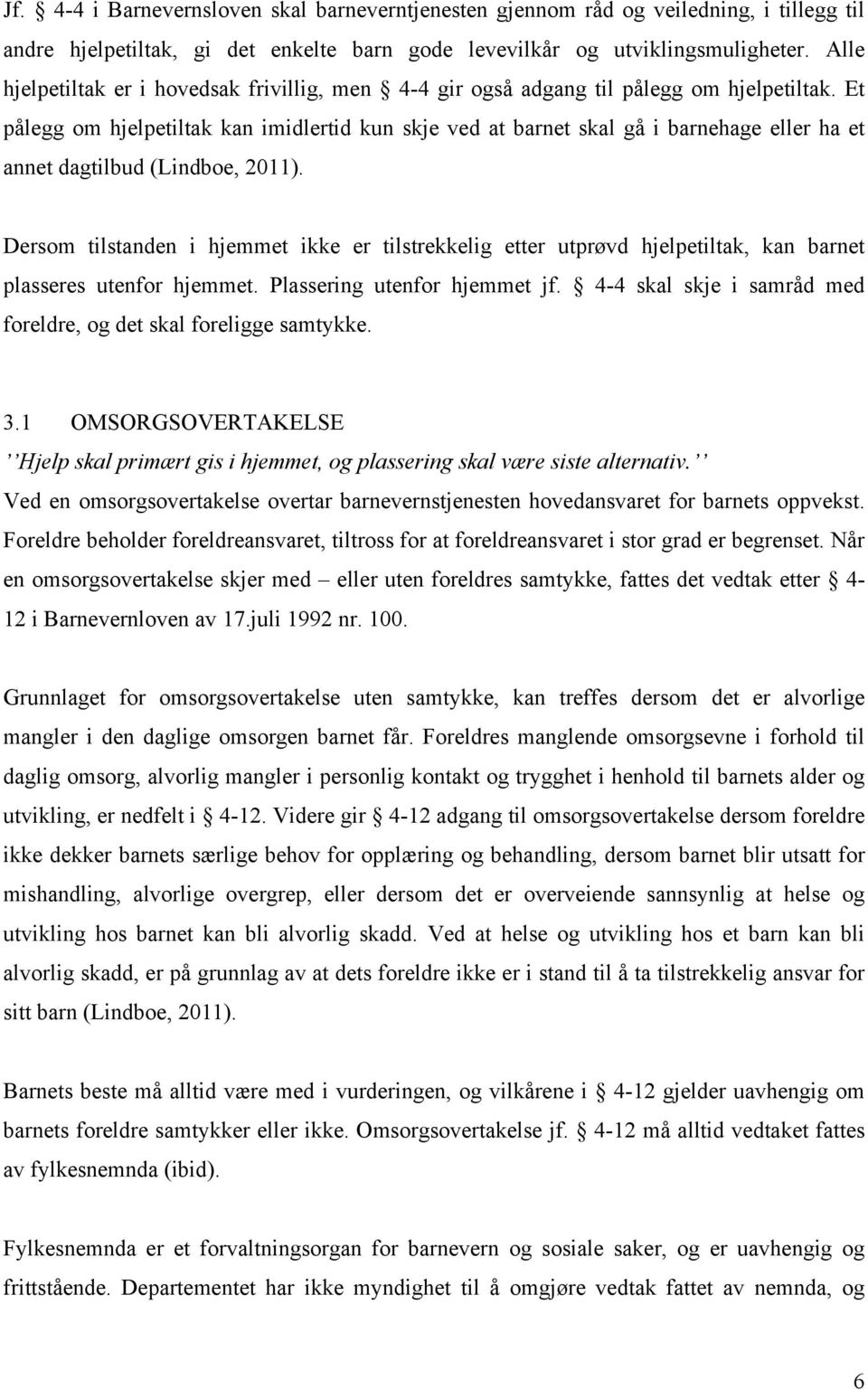 Et pålegg om hjelpetiltak kan imidlertid kun skje ved at barnet skal gå i barnehage eller ha et annet dagtilbud (Lindboe, 2011).