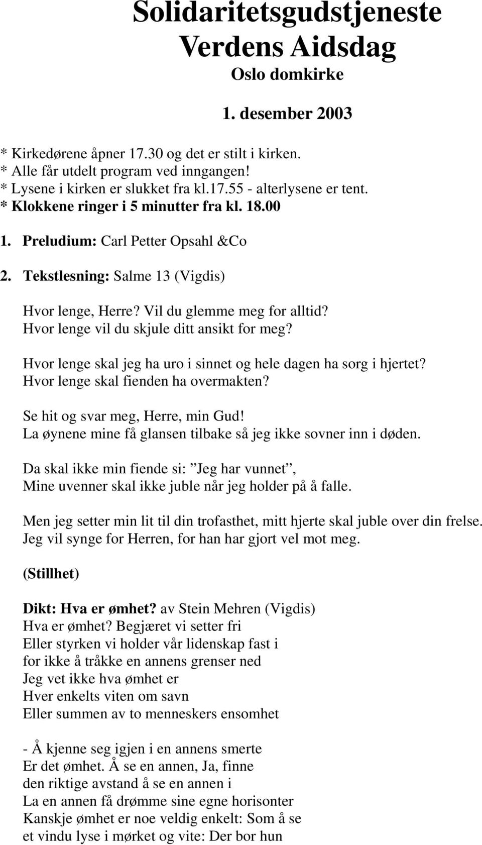 Vil du glemme meg for alltid? Hvor lenge vil du skjule ditt ansikt for meg? Hvor lenge skal jeg ha uro i sinnet og hele dagen ha sorg i hjertet? Hvor lenge skal fienden ha overmakten?