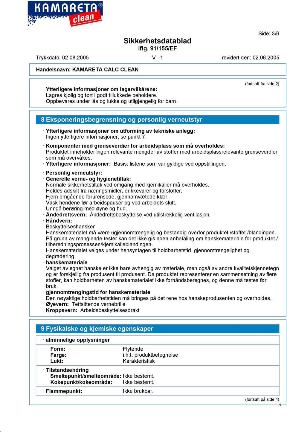 Komponenter med grenseverdier for arbeidsplass som må overholdes: Produktet inneholder ingen relevante mengder av stoffer med arbeidsplassrelevante grenseverdier som må overvåkes.