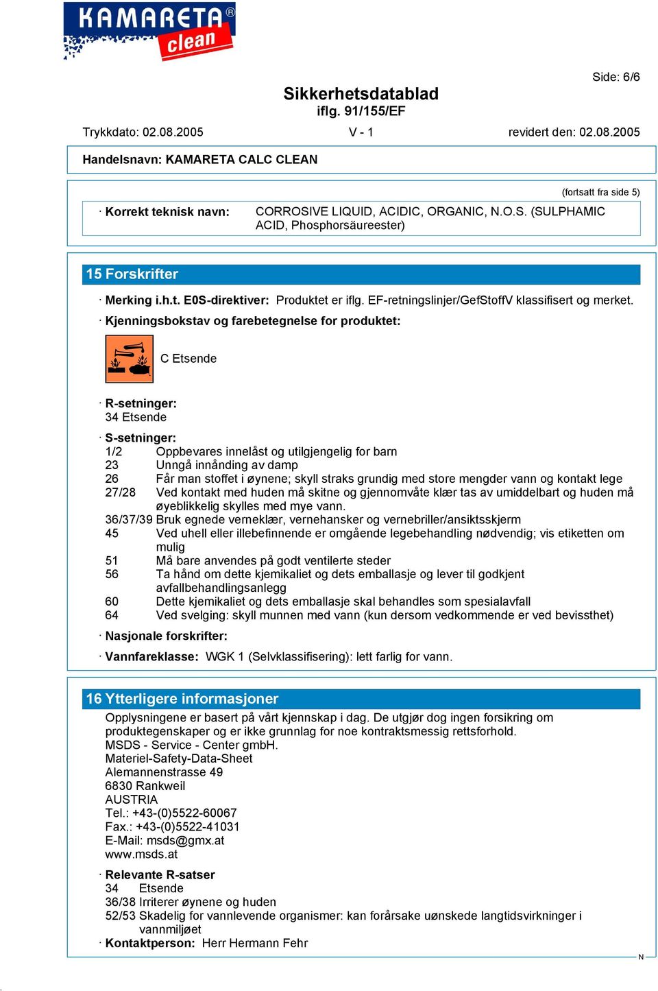 @a C Etsende R-setninger: 34 Etsende S-setninger: 1/2 Oppbevares innelåst og utilgjengelig for barn 23 Unngå innånding av damp 26 Får man stoffet i øynene; skyll straks grundig med store mengder vann