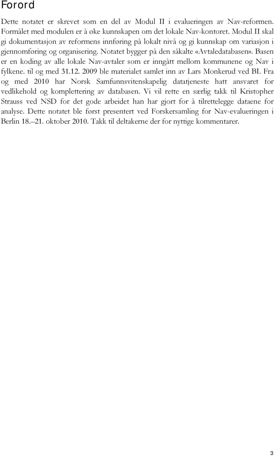 Basen er en koding av alle lokale Nav-avtaler som er inngått mellom kommunene og Nav i fylkene. til og med 31.12. 2009 ble materialet samlet inn av Lars Monkerud ved BI.