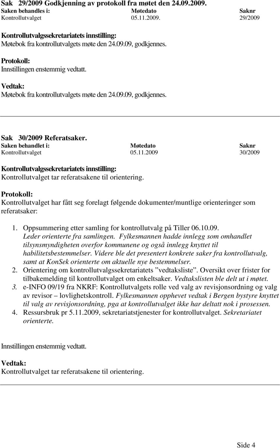 Saken behandlet i: Møtedato Saknr Kontrollutvalget 05.11.2009 30/2009 Kontrollutvalgssekretariatets innstilling: Kontrollutvalget tar referatsakene til orientering.