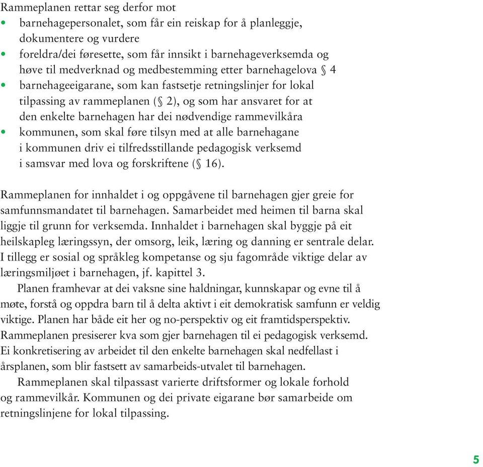 nødvendige rammevilkåra kommunen, som skal føre tilsyn med at alle barnehagane i kommunen driv ei tilfredsstillande pedagogisk verksemd i samsvar med lova og forskriftene ( 16).