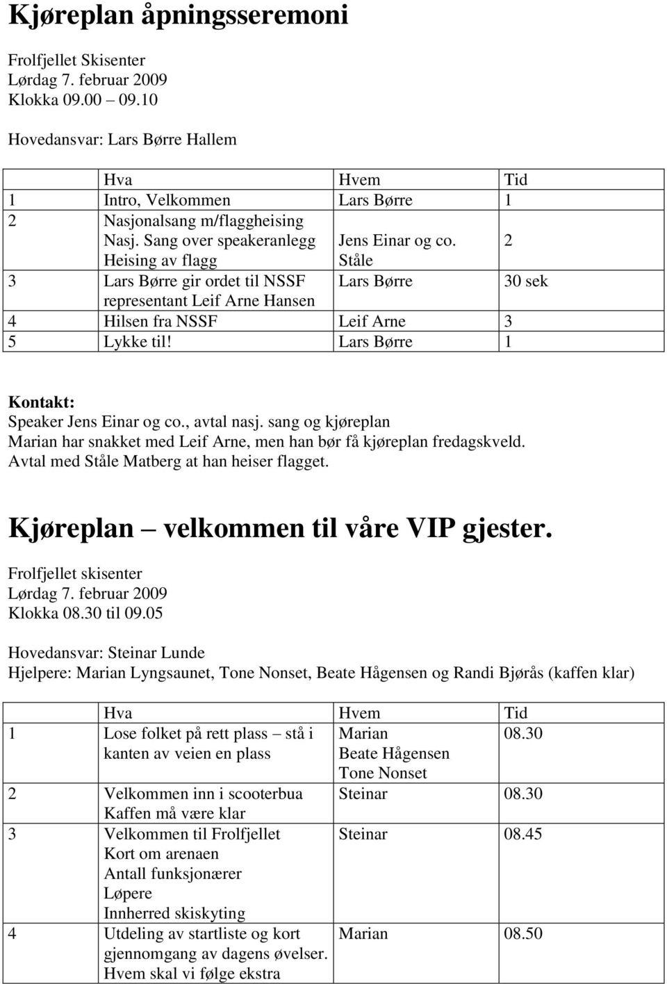 sang og kjøreplan Marian har snakket med Leif Arne, men han bør få kjøreplan fredagskveld. Avtal med Ståle Matberg at han heiser flagget. Kjøreplan velkommen til våre VIP gjester.