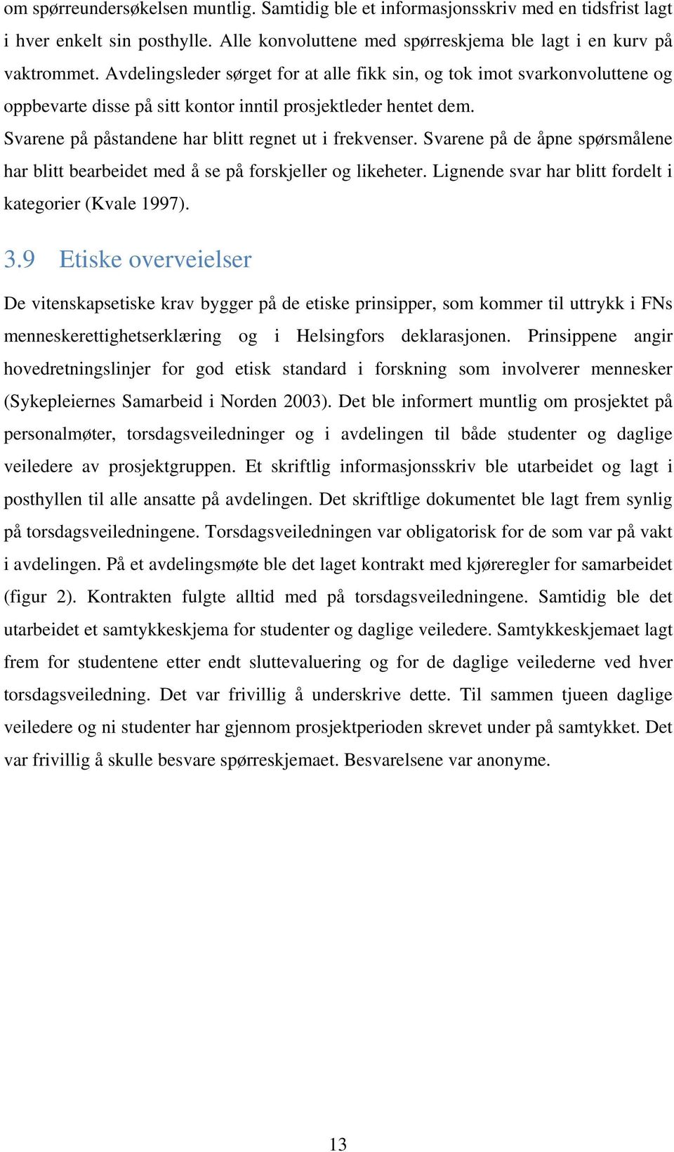 Svarene på de åpne spørsmålene har blitt bearbeidet med å se på forskjeller og likeheter. Lignende svar har blitt fordelt i kategorier (Kvale 1997). 3.