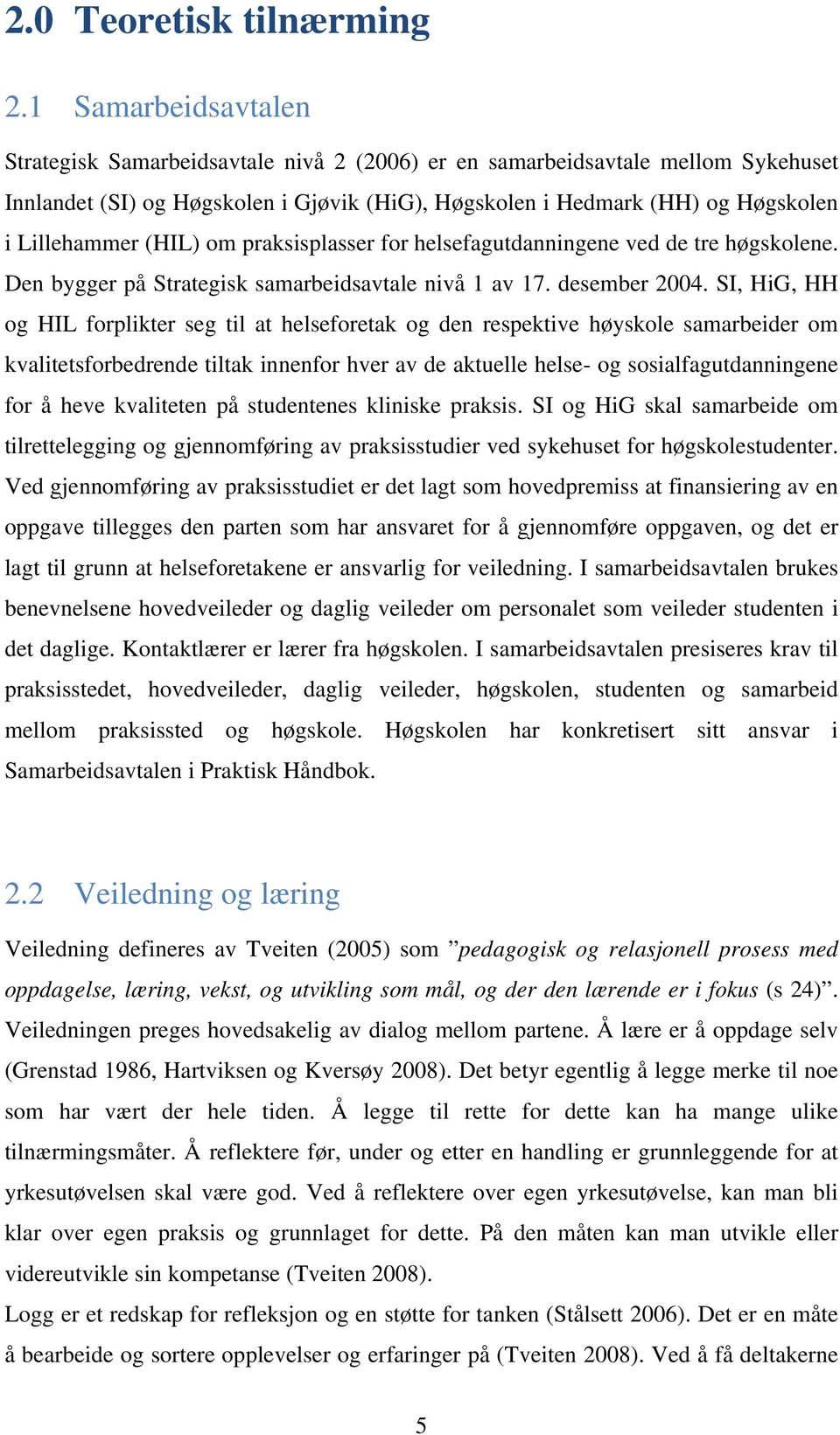 (HIL) om praksisplasser for helsefagutdanningene ved de tre høgskolene. Den bygger på Strategisk samarbeidsavtale nivå 1 av 17. desember 2004.