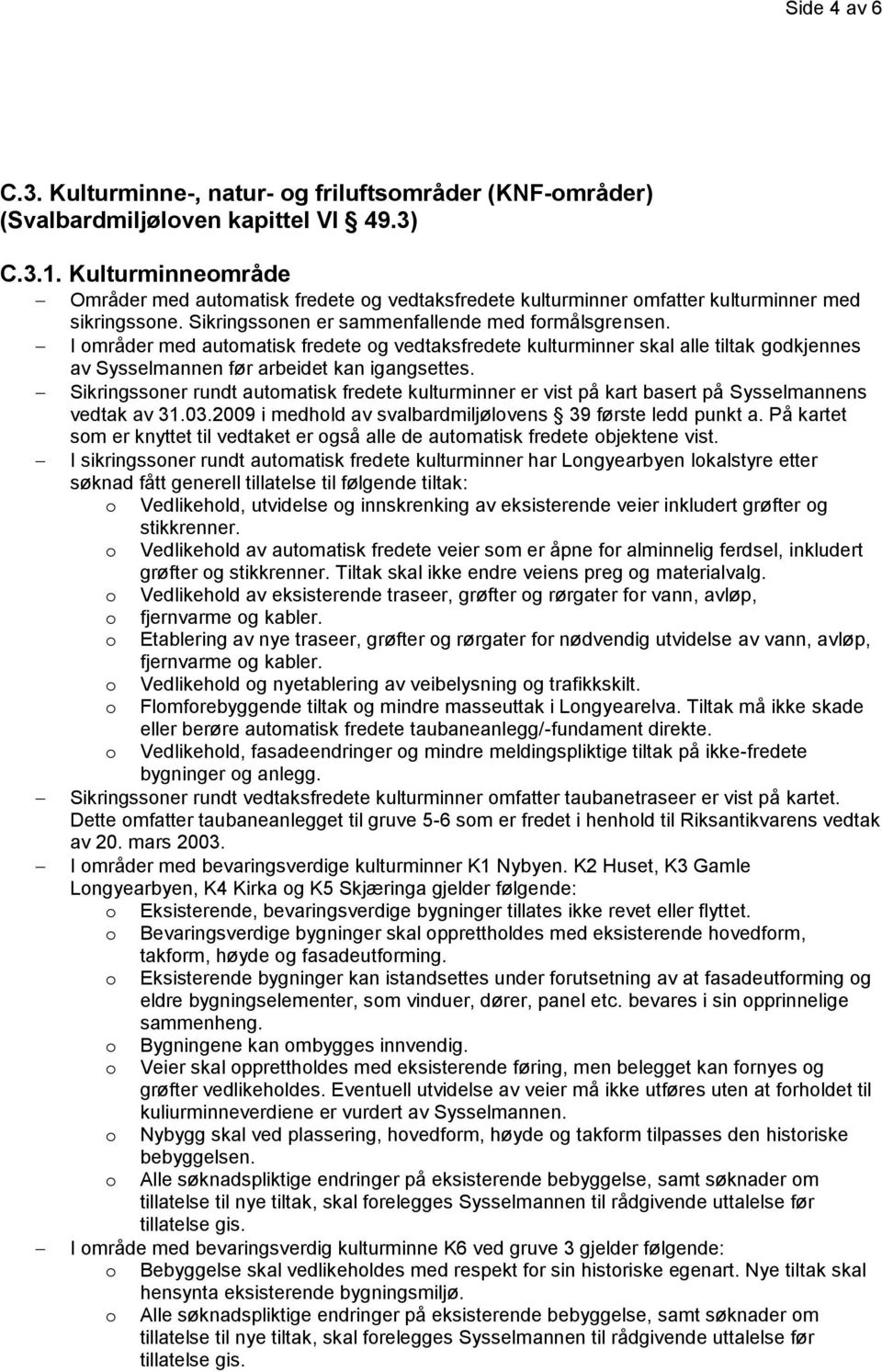 I områder med automatisk fredete og vedtaksfredete kulturminner skal alle tiltak godkjennes av Sysselmannen før arbeidet kan igangsettes.