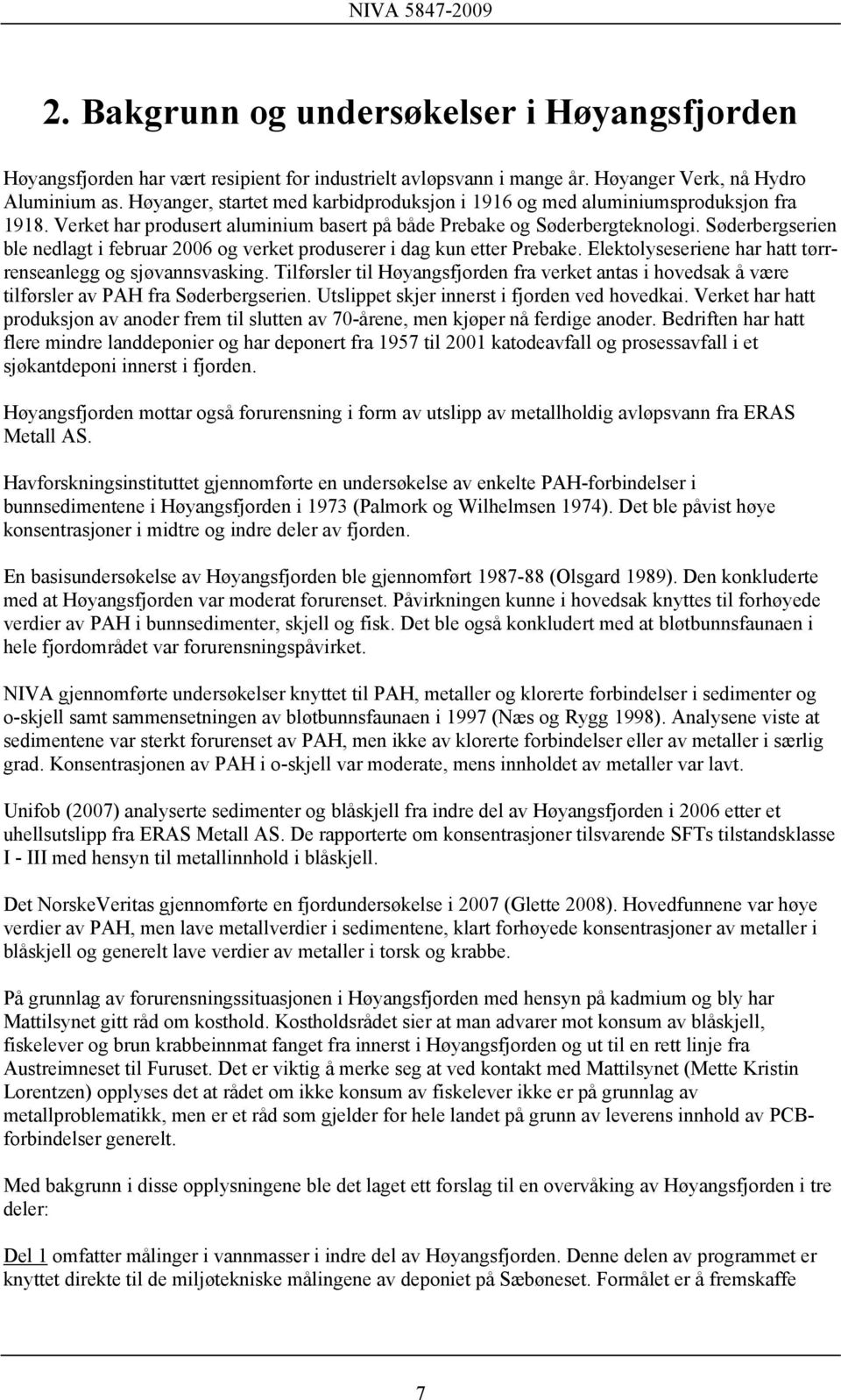 Søderbergserien ble nedlagt i februar 2006 og verket produserer i dag kun etter Prebake. Elektolyseseriene har hatt tørrrenseanlegg og sjøvannsvasking.