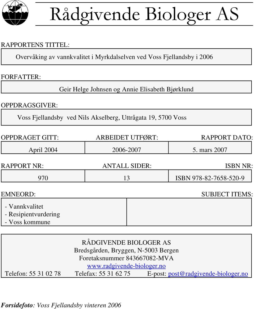 mars 27 RAPPORT NR: ANTALL SIDER: ISBN NR: 97 13 ISBN 978-82-7658-52-9 EMNEORD: - Vannkvalitet - Resipientvurdering - Voss kommune SUBJECT ITEMS: RÅDGIVENDE BIOLOGER AS