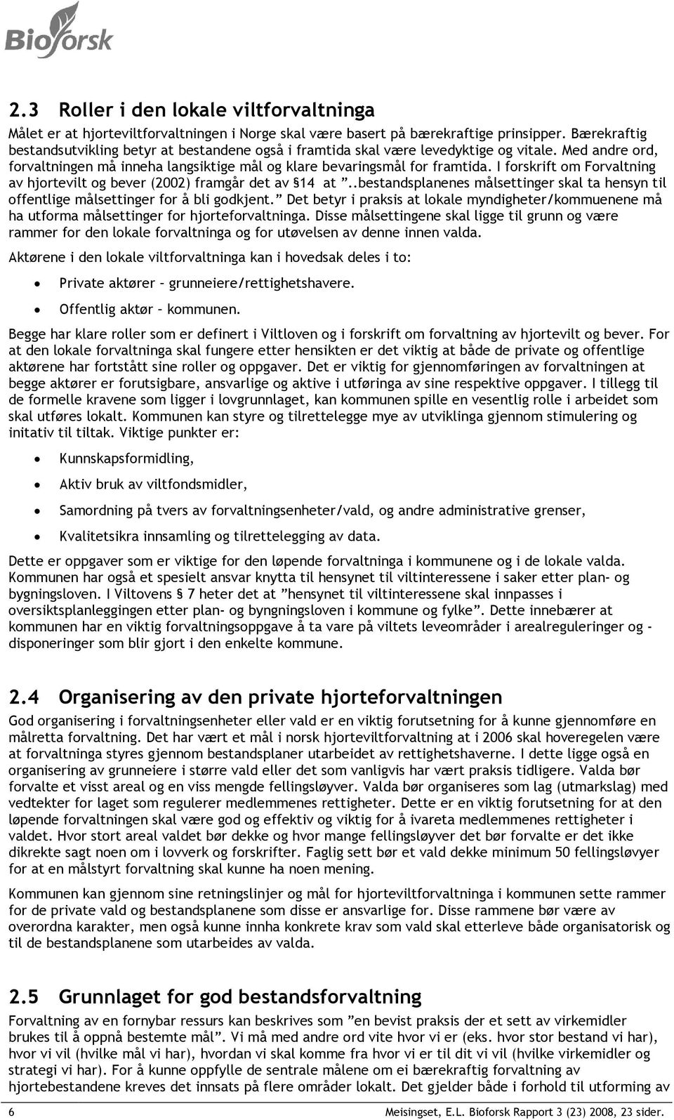 I forskrift om Forvaltning av hjortevilt og bever (2002) framgår det av 14 at..bestandsplanenes målsettinger skal ta hensyn til offentlige målsettinger for å bli godkjent.