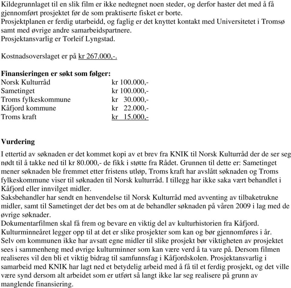 Kostnadsoverslaget er på kr 267.000,-. Finansieringen er søkt som følger: Norsk Kulturråd kr 100.000,- Sametinget kr 100.000,- Troms fylkeskommune kr 30.000,- Kåfjord kommune kr 22.