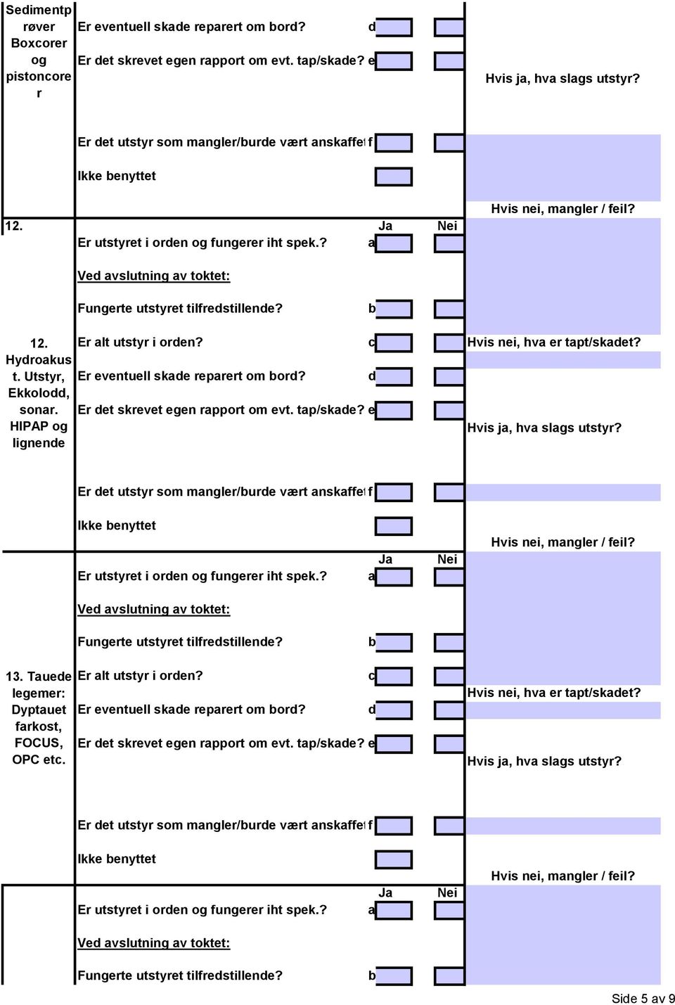 Er eventuell ske reprert om or? Er et skrevet egen rpport om evt. tp/ske? e Hvis nei, hv er tpt/sket? Hvis j, hv slgs utstyr? Er et utstyr som mngler/ure vært nskffet?