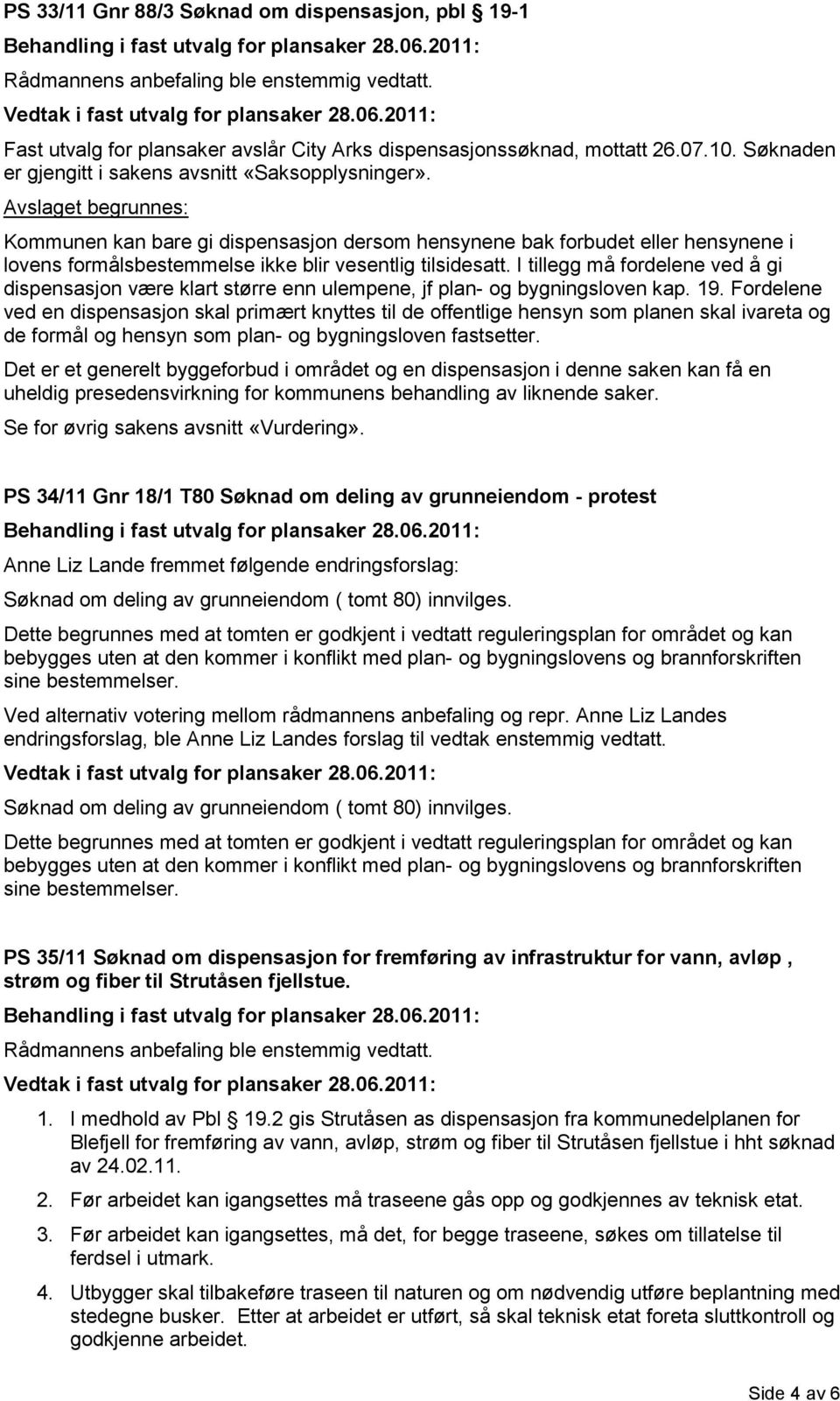 I tillegg må fordelene ved å gi dispensasjon være klart større enn ulempene, jf plan- og bygningsloven kap. 19.