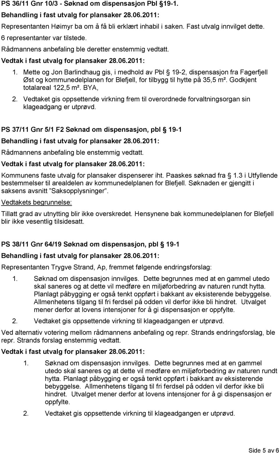 Mette og Jon Barlindhaug gis, i medhold av Pbl 19-2, dispensasjon fra Fagerfjell Øst og kommunedelplanen for Blefjell, for tilbygg til hytte på 35,5 m². Godkjent totalareal 122,5 m². BYA, 2.