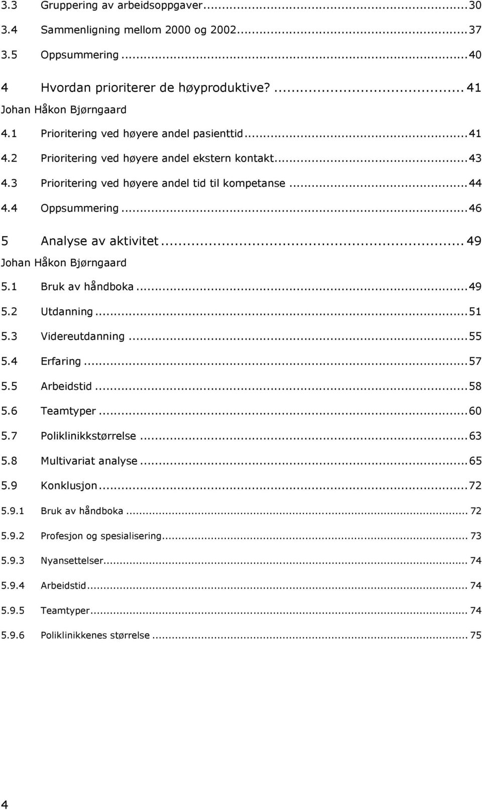 ..46 5 Analyse av aktivitet... 49 Johan Håkon Bjørngaard 5.1 Bruk av håndboka...49 5.2 Utdanning...51 5.3 Videreutdanning...55 5.4 Erfaring...57 5.5 Arbeidstid...58 5.6 Teamtyper...60 5.