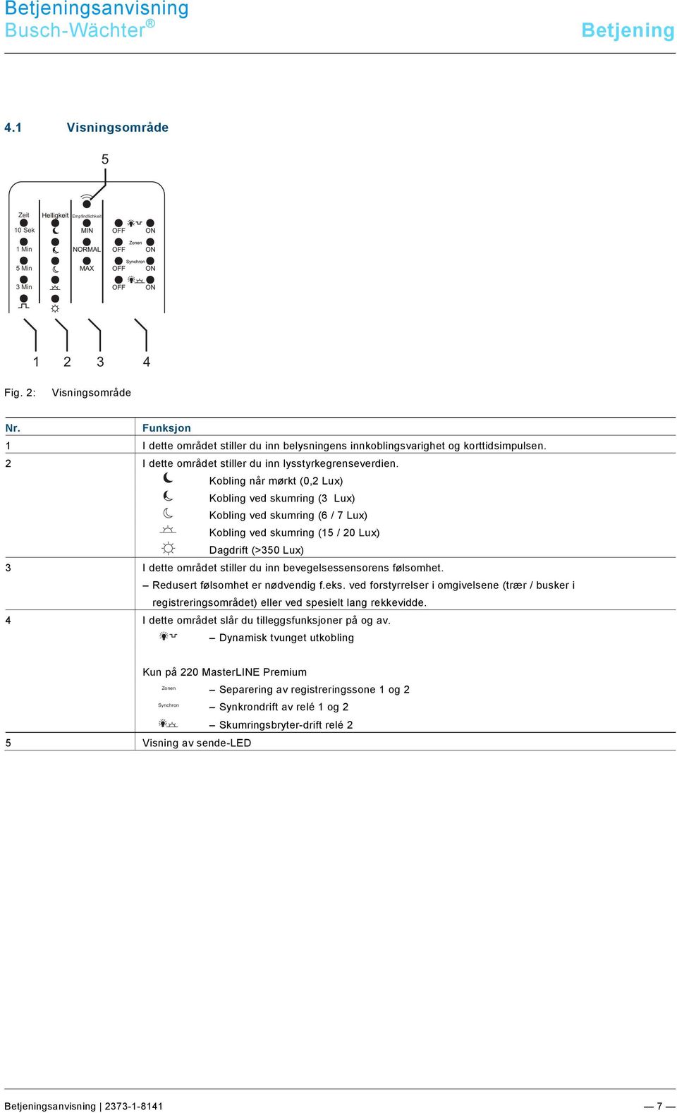 Kobling når mørkt (0,2 Lux) Kobling ved skumring (3 Lux) Kobling ved skumring (6 / 7 Lux) Kobling ved skumring (15 / 20 Lux) Dagdrift (>350 Lux) 3 I dette området stiller du inn bevegelsessensorens