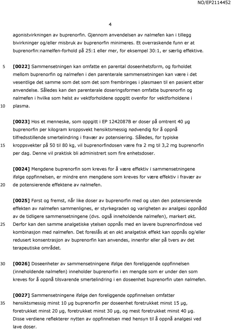 [0022] Sammensetningen kan omfatte en parental doseenhetsform, og forholdet mellom buprenorfin og nalmefen i den parenterale sammensetningen kan være i det vesentlige det samme som det som det som