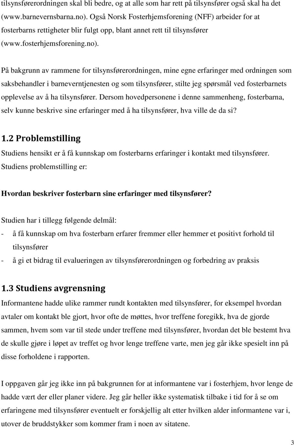 På bakgrunn av rammene for tilsynsførerordningen, mine egne erfaringer med ordningen som saksbehandler i barneverntjenesten og som tilsynsfører, stilte jeg spørsmål ved fosterbarnets opplevelse av å