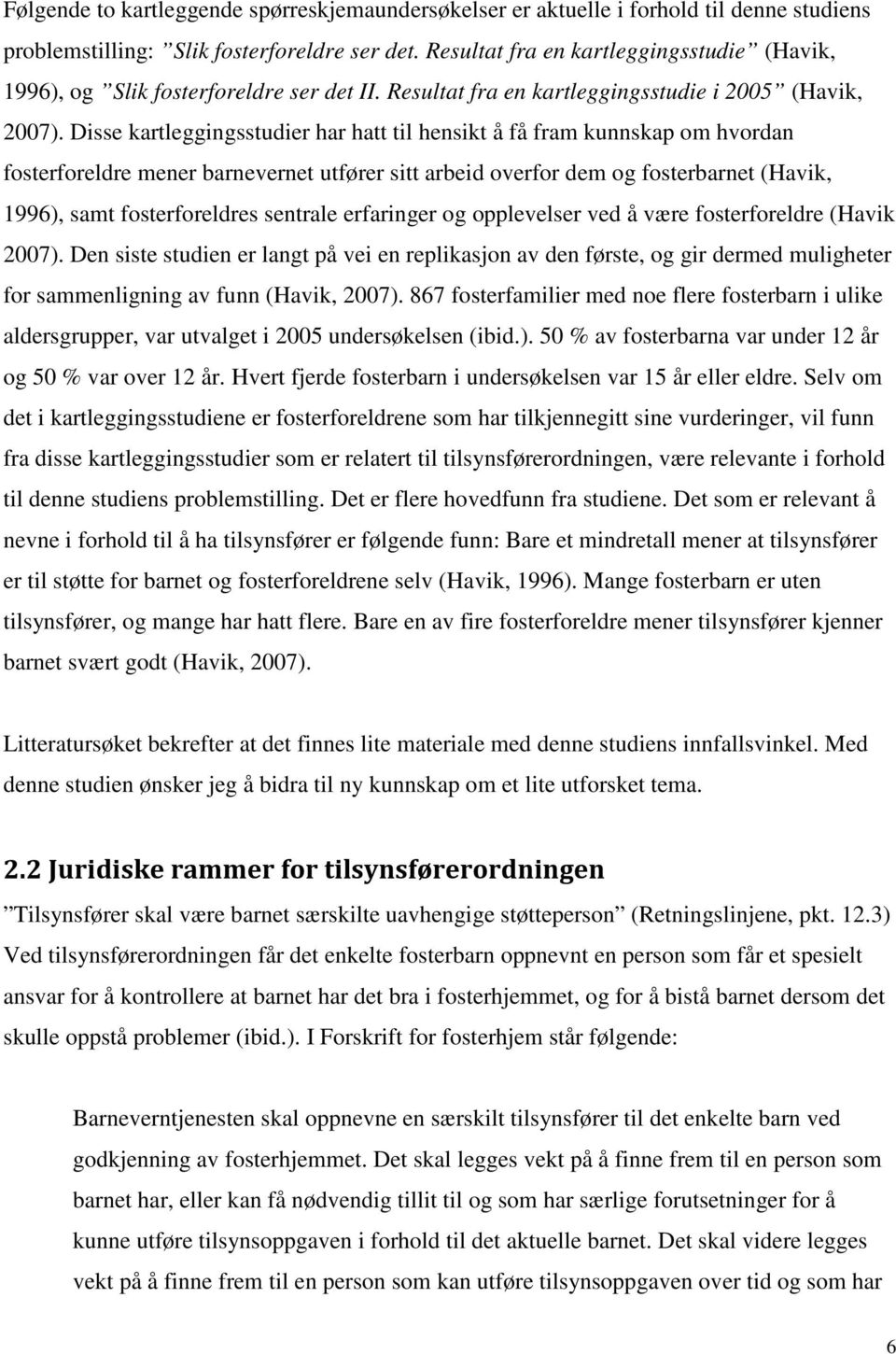 Disse kartleggingsstudier har hatt til hensikt å få fram kunnskap om hvordan fosterforeldre mener barnevernet utfører sitt arbeid overfor dem og fosterbarnet (Havik, 1996), samt fosterforeldres