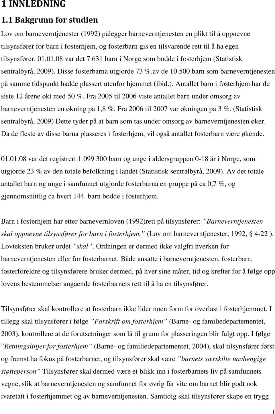 tilsynsfører. 01.01.08 var det 7 631 barn i Norge som bodde i fosterhjem (Statistisk sentralbyrå, 2009). Disse fosterbarna utgjorde 73 %.